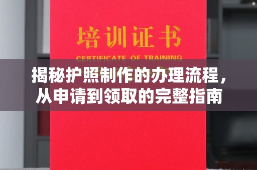 宣化揭秘护照制作的办理流程，从申请到领取的完整指南