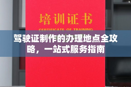 宣化驾驶证制作的办理地点全攻略，一站式服务指南