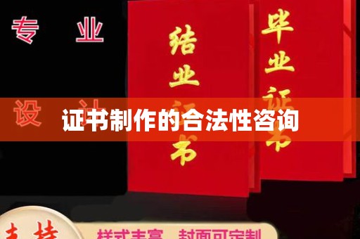 宣化证书制作的合法性咨询