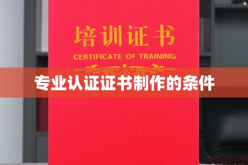 宣化专业认证证书制作的条件