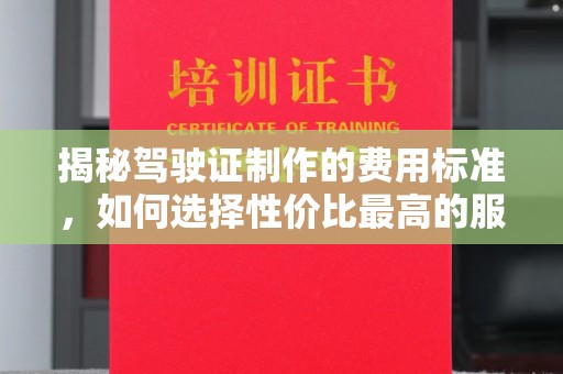 宣化揭秘驾驶证制作的费用标准，如何选择性价比最高的服务？