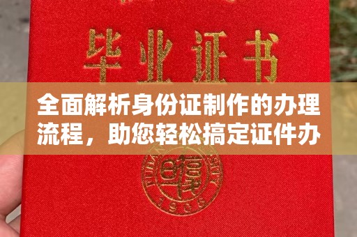 宣化全面解析身份证制作的办理流程，助您轻松搞定证件办理