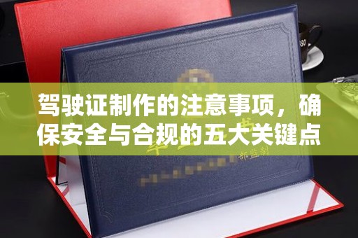 宣化驾驶证制作的注意事项，确保安全与合规的五大关键点