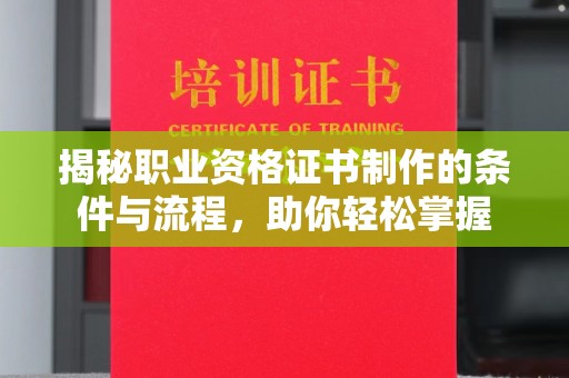 宣化揭秘职业资格证书制作的条件与流程，助你轻松掌握