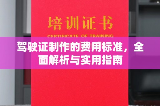 宣化驾驶证制作的费用标准，全面解析与实用指南