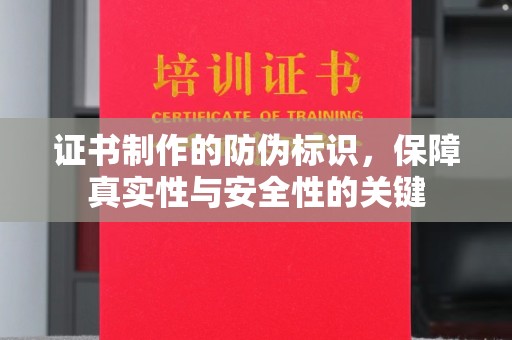 宣化证书制作的防伪标识，保障真实性与安全性的关键