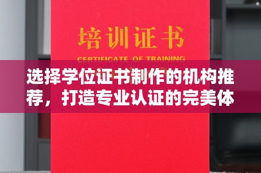 宣化选择学位证书制作的机构推荐，打造专业认证的完美体验
