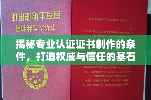 宣化揭秘专业认证证书制作的条件，打造权威与信任的基石