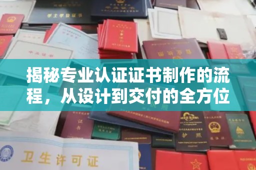 宣化揭秘专业认证证书制作的流程，从设计到交付的全方位指南