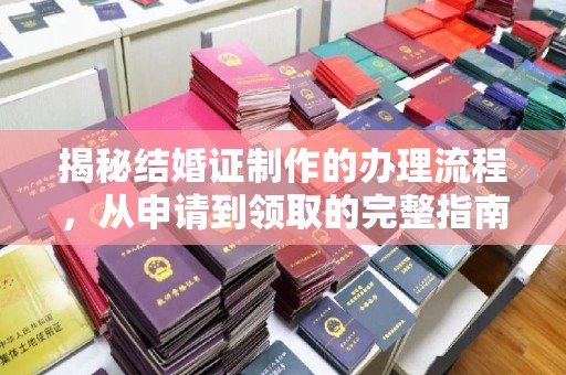 宣化揭秘结婚证制作的办理流程，从申请到领取的完整指南