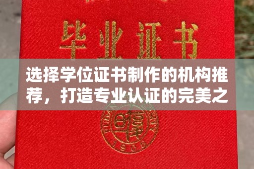 宣化选择学位证书制作的机构推荐，打造专业认证的完美之选