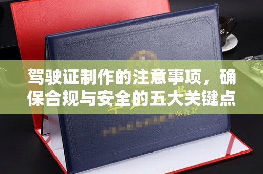 宣化驾驶证制作的注意事项，确保合规与安全的五大关键点