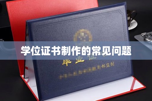 宣化学位证书制作的常见问题