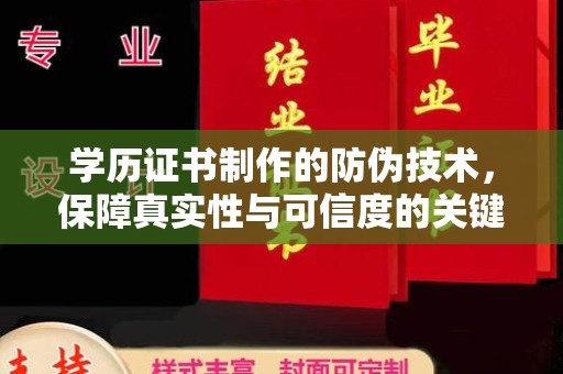 宣化学历证书制作的防伪技术，保障真实性与可信度的关键