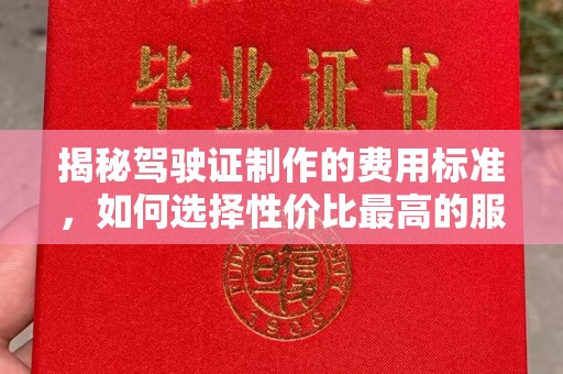 宣化揭秘驾驶证制作的费用标准，如何选择性价比最高的服务？