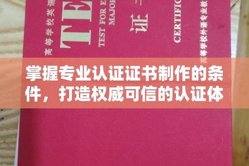 宣化掌握专业认证证书制作的条件，打造权威可信的认证体系