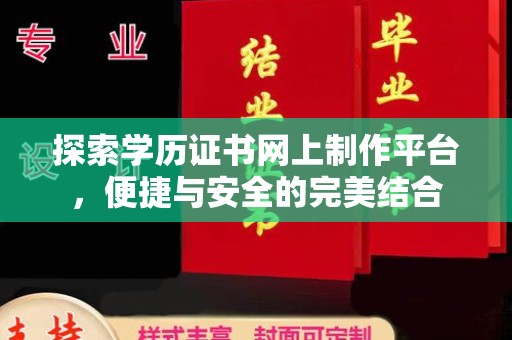 宣化探索学历证书网上制作平台，便捷与安全的完美结合