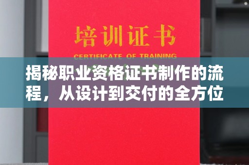宣化揭秘职业资格证书制作的流程，从设计到交付的全方位解析