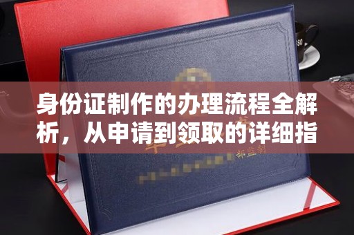 宣化身份证制作的办理流程全解析，从申请到领取的详细指南