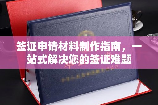 宣化签证申请材料制作指南，一站式解决您的签证难题