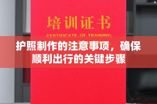 宣化护照制作的注意事项，确保顺利出行的关键步骤