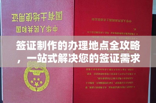 宣化签证制作的办理地点全攻略，一站式解决您的签证需求