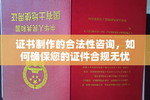 宣化证书制作的合法性咨询，如何确保您的证件合规无忧