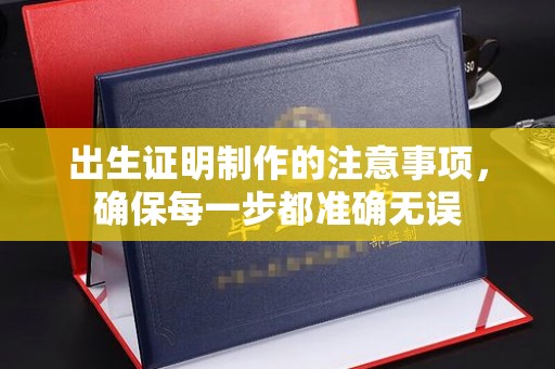宣化出生证明制作的注意事项，确保每一步都准确无误