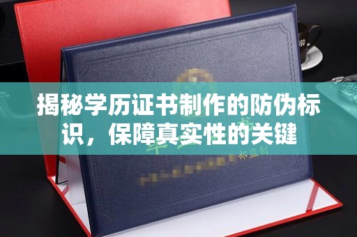 宣化揭秘学历证书制作的防伪标识，保障真实性的关键