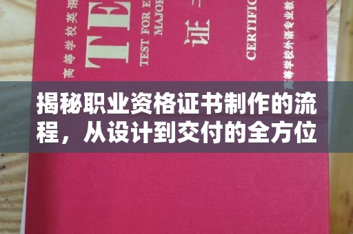 宣化揭秘职业资格证书制作的流程，从设计到交付的全方位解析