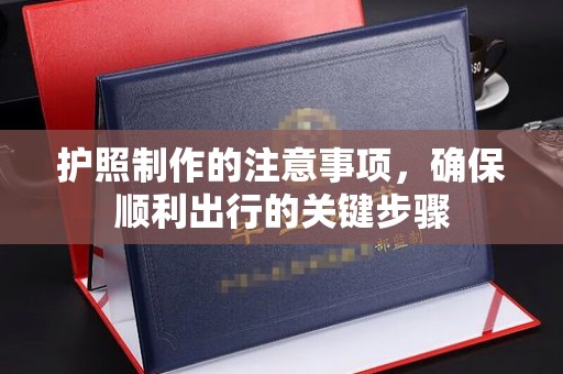 宣化护照制作的注意事项，确保顺利出行的关键步骤