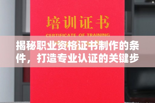 宣化揭秘职业资格证书制作的条件，打造专业认证的关键步骤