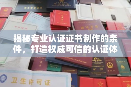 宣化揭秘专业认证证书制作的条件，打造权威可信的认证体系