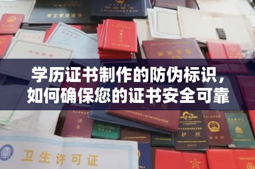 宣化学历证书制作的防伪标识，如何确保您的证书安全可靠？