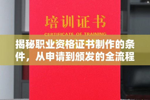 宣化揭秘职业资格证书制作的条件，从申请到颁发的全流程解析