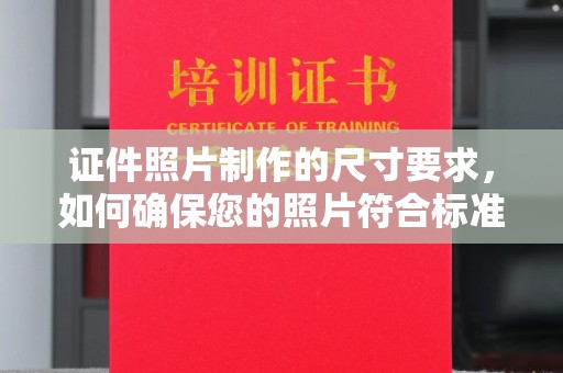 宣化证件照片制作的尺寸要求，如何确保您的照片符合标准？