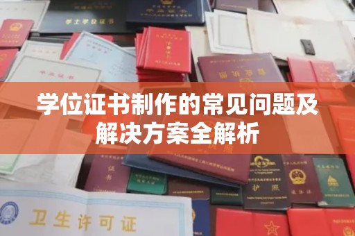 宣化学位证书制作的常见问题及解决方案全解析