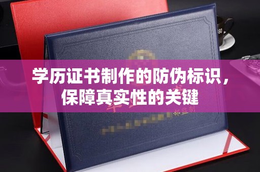 宣化学历证书制作的防伪标识，保障真实性的关键
