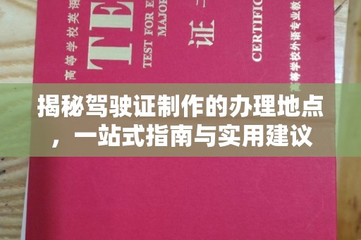 宣化揭秘驾驶证制作的办理地点，一站式指南与实用建议