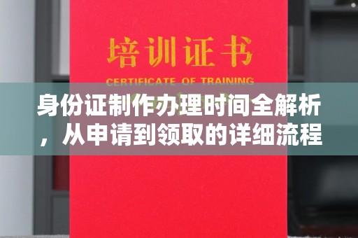 宣化身份证制作办理时间全解析，从申请到领取的详细流程