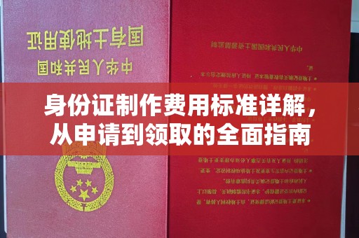 宣化身份证制作费用标准详解，从申请到领取的全面指南