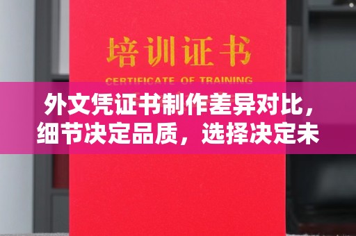 宣化外文凭证书制作差异对比，细节决定品质，选择决定未来