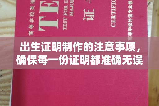 宣化出生证明制作的注意事项，确保每一份证明都准确无误