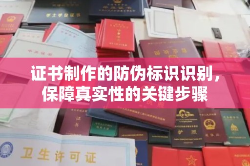 宣化证书制作的防伪标识识别，保障真实性的关键步骤