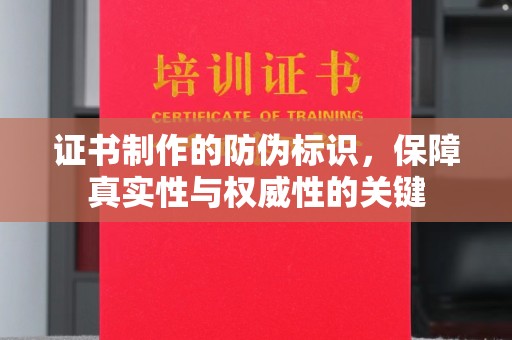 宣化证书制作的防伪标识，保障真实性与权威性的关键