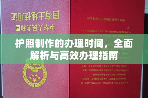 宣化护照制作的办理时间，全面解析与高效办理指南