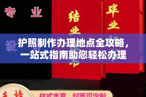 宣化护照制作办理地点全攻略，一站式指南助您轻松办理