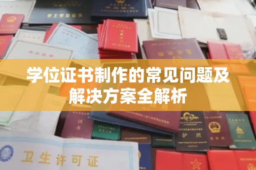 宣化学位证书制作的常见问题及解决方案全解析