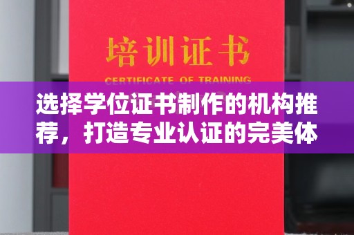 宣化选择学位证书制作的机构推荐，打造专业认证的完美体验